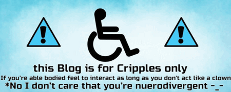 Image id : a blue banner with a wheelchair symbol and two warning signs saying “this blog is for cripples only, if you’re able bodied feel to interact as long as you don't act like a clown, No I don’t care that you’re nuerodivergent